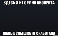 здесь я не ору на абонента жаль вспышка не сработала