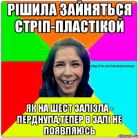 Рішила зайняться стріп-пластікой Як на шест залізла - перднула,тепер в залі не появляюсь