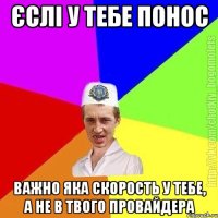 єслі у тебе понос важно яка скорость у тебе, а не в твого провайдера