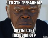 Что эти гребанные Якуты себе позволяют?