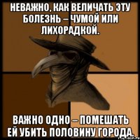 Неважно, как величать эту болезнь – чумой или лихорадкой. Важно одно – помешать ей убить половину города.