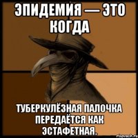 Эпидемия — это когда туберкулёзная палочка передаётся как эстафетная.