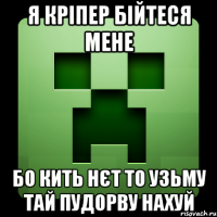 Я Кріпер бійтеся мене бо кить нєт то узьму тай пудорву нахуй