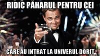 Ridic păharul pentru cei care au intrat la univerul dorit