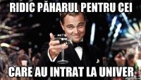 Ridic păharul pentru cei Care au intrat la univer