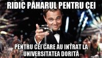 Ridic păharul pentru cei pentru cei care au intrat la universitatea dorită