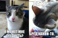  А может мне схуднуть? Да не... Бред какой-то.