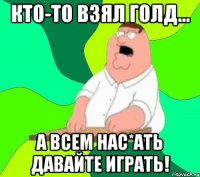 Кто-то взял голд... А всем нас*ать давайте играть!