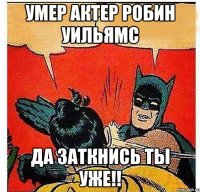 Умер актер Робин Уильямс Да заткнись ты уже!!