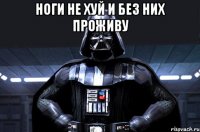 Ноги не хуй и без них проживу 