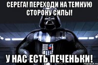 Серега! Переходи на темную сторону силы! У нас есть печеньки!