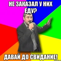 Не заказал у них еду? Давай до свидание!