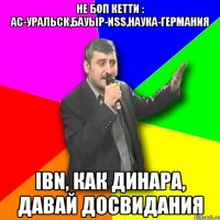 Не боп кетти : Ас-Уральск,Бауыр-NSS,Наука-Германия IBN, как ДИНАРА, Давай досвидания