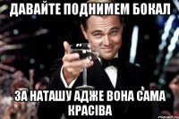 Давайте поднимем бокал за Наташу адже вона сама красіва