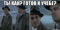 Ты как? Готов к учебе? 