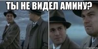 Ты не видел Амину? 