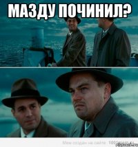 Мазду починил? 