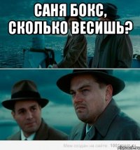 Саня бокс, сколько весишь? 