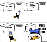 ATB Bank ATB Bank ATB Bank Vsye ochen ploho. shodil ya v bank, sidel jdal svoey ocheredi... zashel ne russkiy, ostavil paket, potom ischez. ohrannik sprosil tvoy paket, ya govoryu net, tadjik ostavil. ohrannik toje ischez.