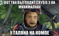 вот так выглядит Crysis 3 на минималках у таляна на компе