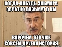 КОГДА-НИБУДЬ ЭЛЬМАРА ОБРАТНО ВОЗЬМУТ В КМ ВПРОЧЕМ, ЭТО УЖЕ СОВСЕМ ДРУГАЯ ИСТОРИЯ