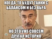 Когда-то будут танки с балансом и без ВБРа но это уже совсем другая история