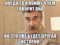 Когда то я пойму о чем говорит она но это уже будет другая история