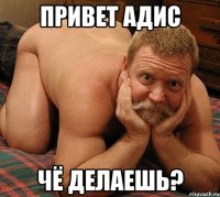 Привет Адис чё делаешь?