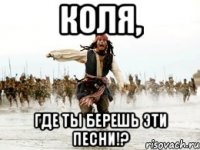 Коля, где ты берешь эти песни!?