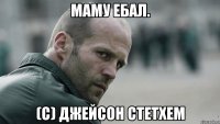 Маму ебал. (C) Джейсон Стетхем