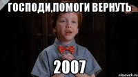 Господи,помоги вернуть 2007