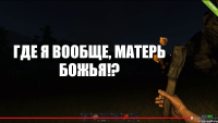 Где я вообще, матерь божья!?