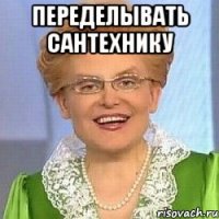 Переделывать сантехнику 