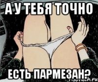 А у тебя точно есть пармезан?