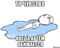 То чувство Когда Артем обижается