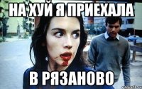 на хуй я приехала в рязаново