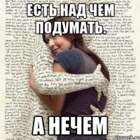 есть над чем подумать. а нечем