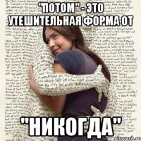 "потом" - это утешительная форма от "никогда"