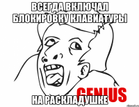 Всегда включал блокировку клавиатуры на раскладушке