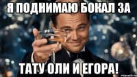 я поднимаю бокал за тату Оли и Егора!