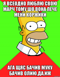 я всеодно люблю свою марч тому шо вона пече мени коржики ага щяс бачив муку бачив олию,да,иж