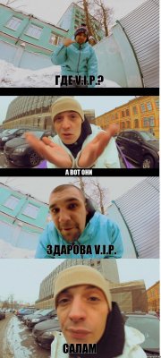 Где V.I.P.? А вот они Здарова V.I.P. Салам