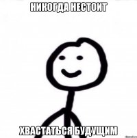 Никогда нестоит хвастаться будущим