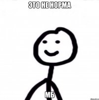 ЭТО НЕ НОРМА МБ