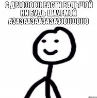 С ДР)0))00)) РАСТИ БАЛЬШОЙ НИ БУДЬ ШАУРМОЙ АЗАЗААЗААЗАЗАЗ)0))))0))0 