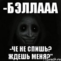 -Бэллааа -че не спишь? ждешь меня?"