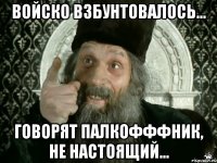 Войско взбунтовалось... Говорят ПАЛКОФФФник, не настоящий...