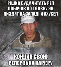 Рішив буду читать реп Побачив по тєлєку як пиздят на западі и ахуєел Кончив свою реперську карєру