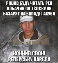 Рішив буду читать реп Побачив по тєлєку як базарят на западі і ахуєл Кончив свою реперську карєру