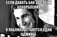 Если давать бан за срач и оскорбления В паблике останутся одни админы